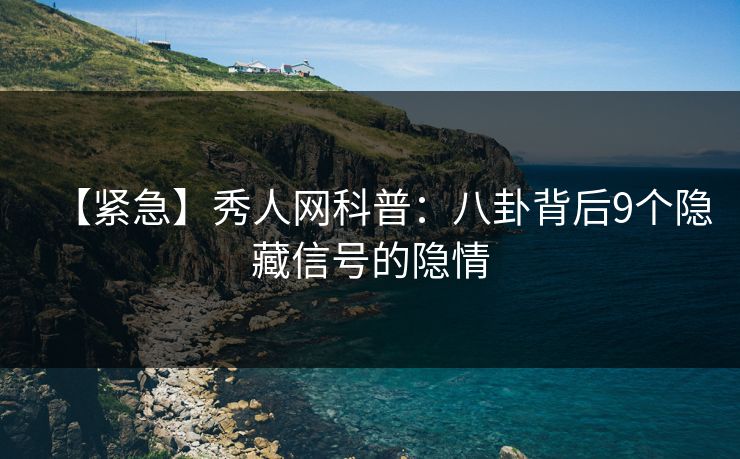 【紧急】秀人网科普：八卦背后9个隐藏信号的隐情