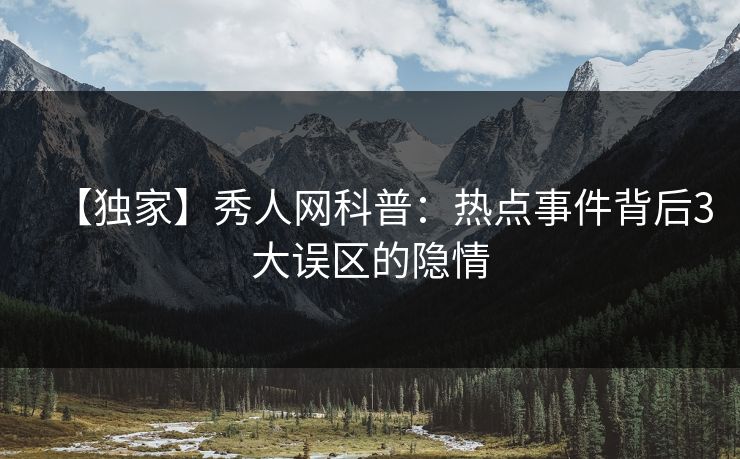 【独家】秀人网科普：热点事件背后3大误区的隐情