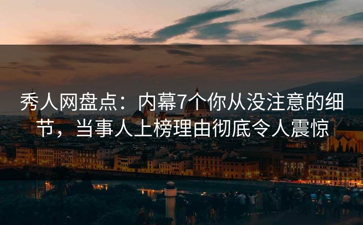 秀人网盘点：内幕7个你从没注意的细节，当事人上榜理由彻底令人震惊