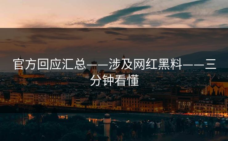官方回应汇总——涉及网红黑料——三分钟看懂 官方回应汇总——涉及网红黑料——三分钟看懂