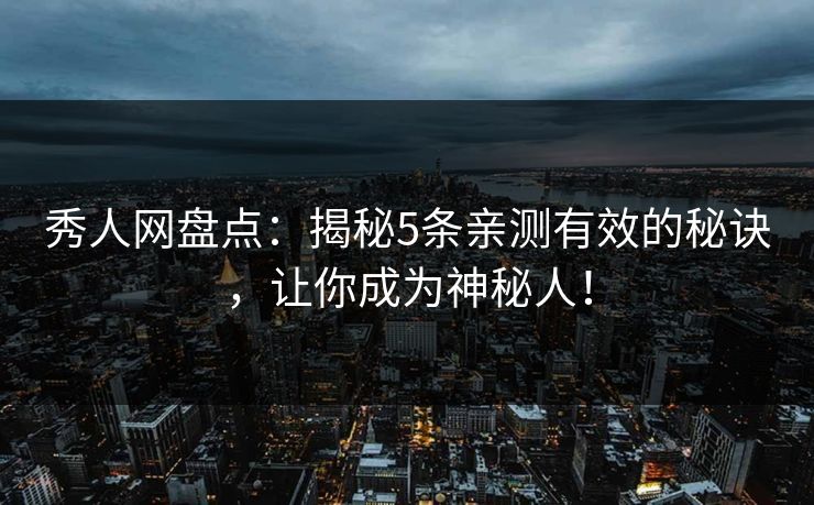 秀人网盘点：揭秘5条亲测有效的秘诀，让你成为神秘人！