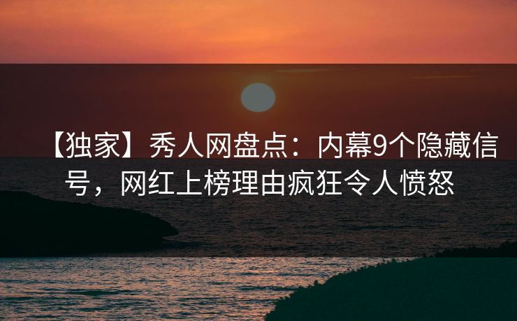 【独家】秀人网盘点：内幕9个隐藏信号，网红上榜理由疯狂令人愤怒