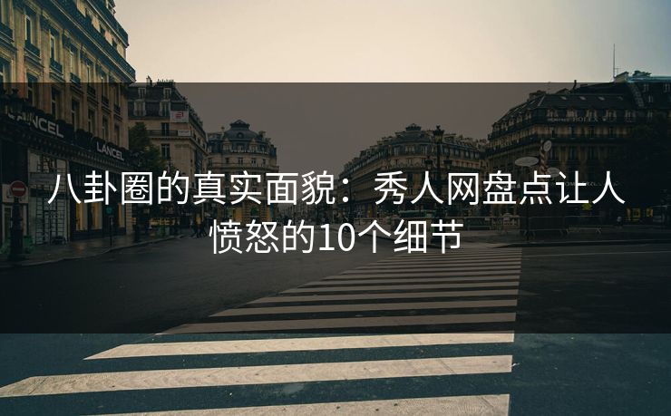 八卦圈的真实面貌：秀人网盘点让人愤怒的10个细节