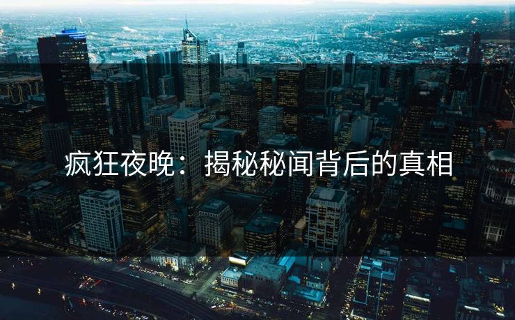 疯狂夜晚：揭秘秘闻背后的真相