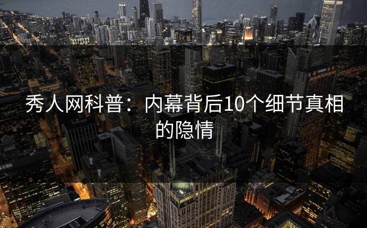 秀人网科普：内幕背后10个细节真相的隐情