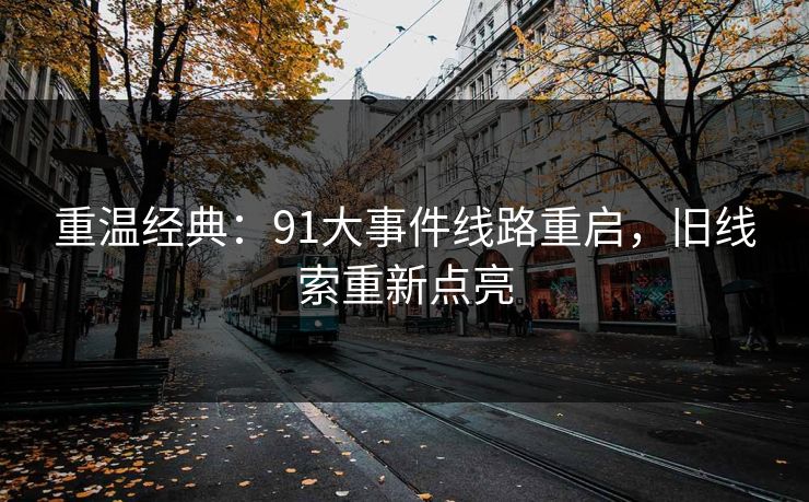 重温经典：91大事件线路重启，旧线索重新点亮