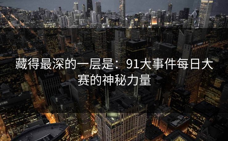 藏得最深的一层是：91大事件每日大赛的神秘力量